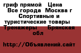 гриф прямой › Цена ­ 700 - Все города, Москва г. Спортивные и туристические товары » Тренажеры   . Брянская обл.